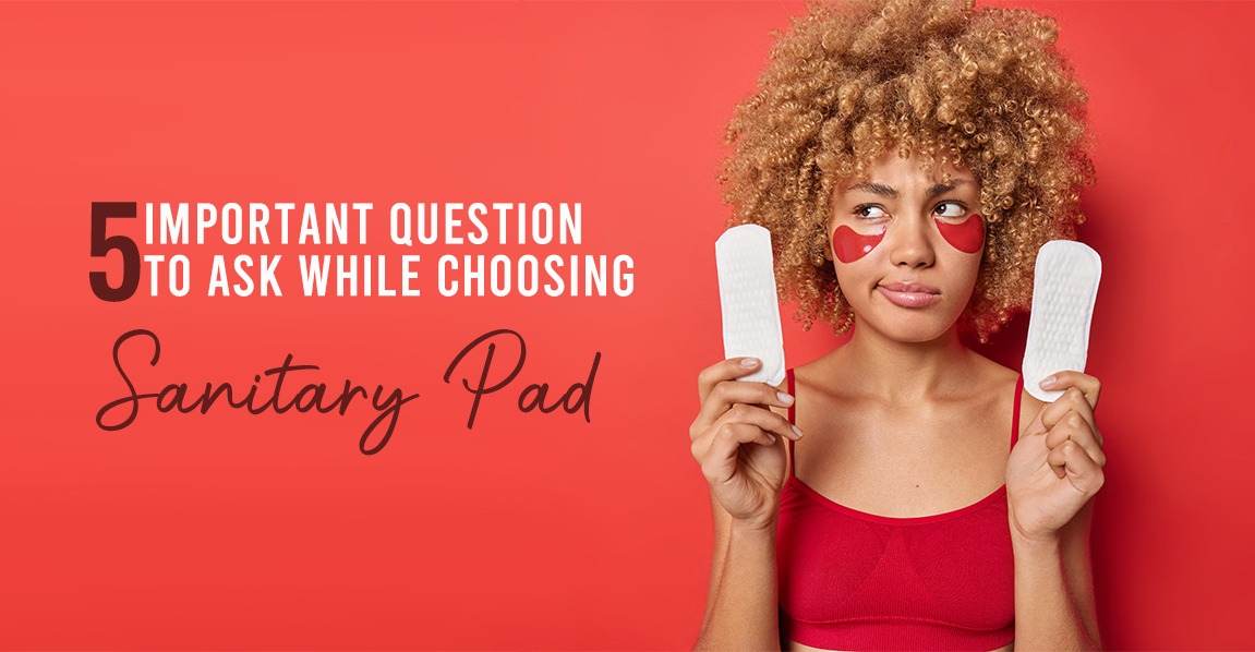 5 Important questions to ask while choosing a sanitary pad.